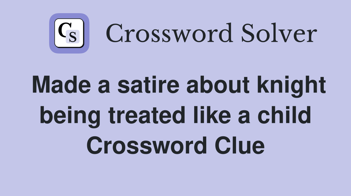 Made a satire about knight being treated like a child Crossword Clue