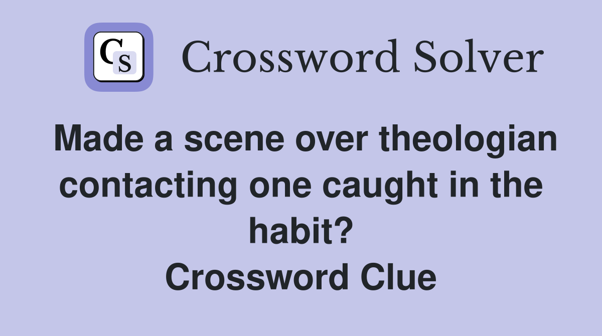 Made a scene over theologian contacting one caught in the habit? Crossword Clue
