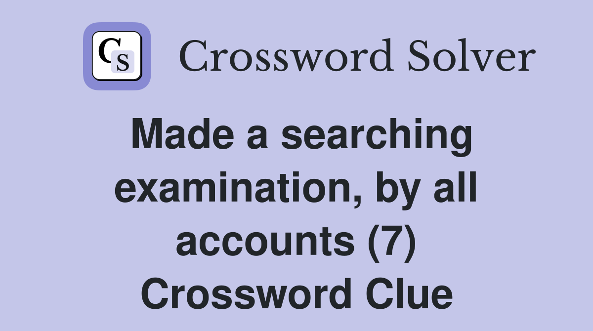 Made a searching examination, by all accounts (7) Crossword Clue