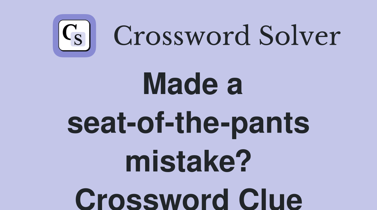 Made a seat-of-the-pants mistake? Crossword Clue