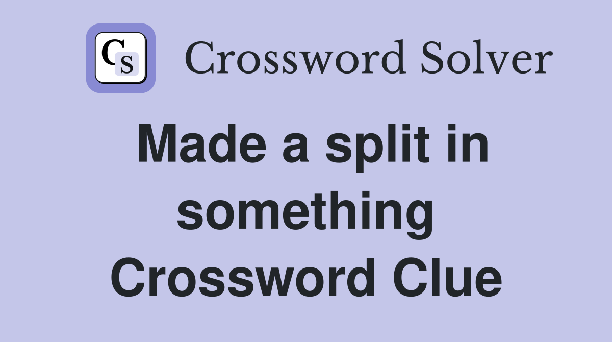 Made a split in something Crossword Clue
