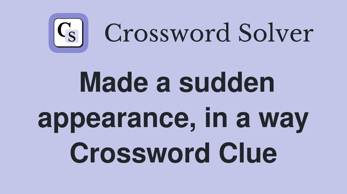 Made a sudden appearance, in a way Crossword Clue