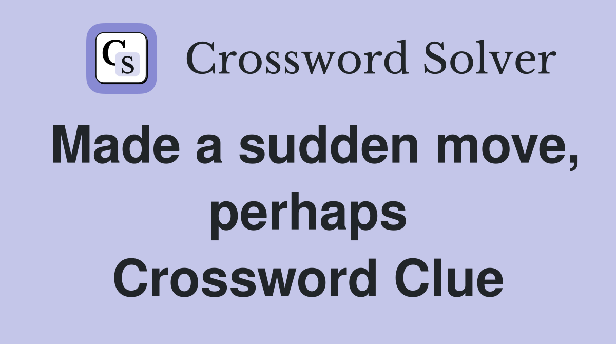 Made a sudden move, perhaps Crossword Clue