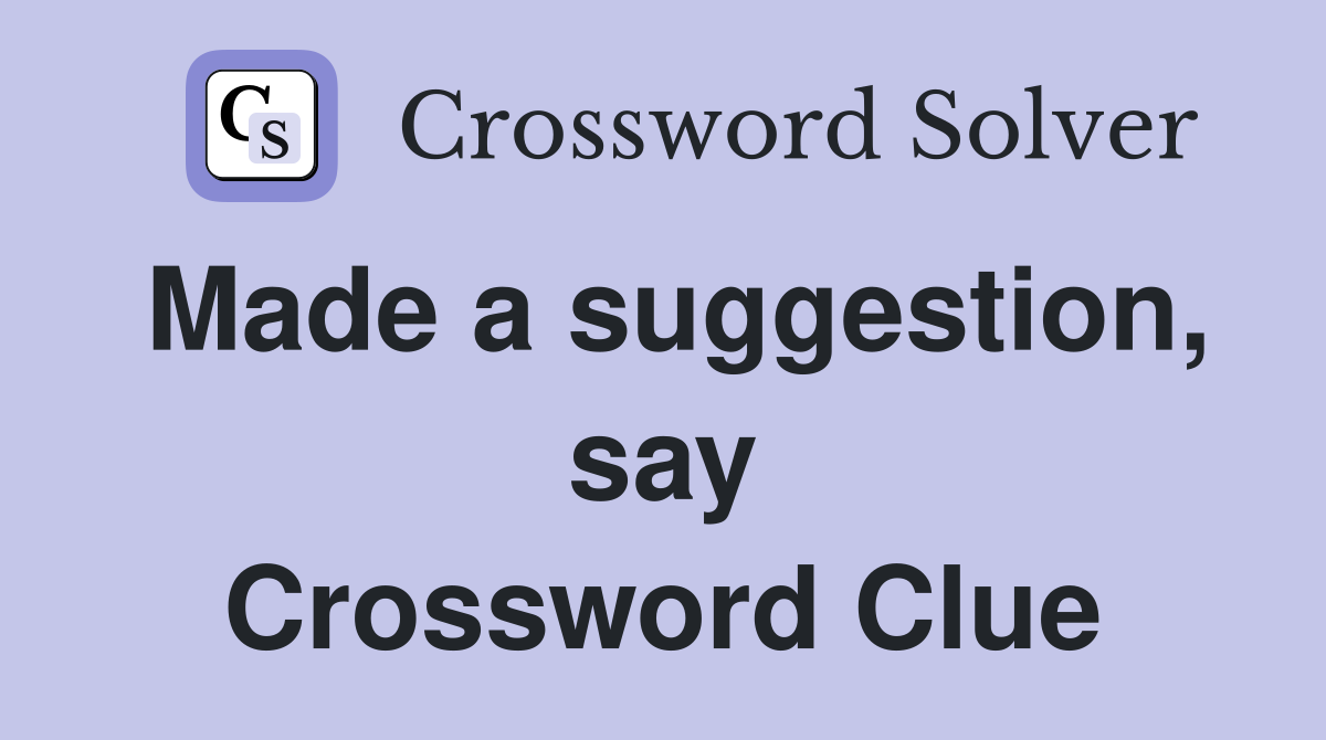Made a suggestion, say Crossword Clue