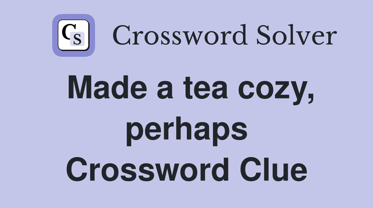 Made a tea cozy, perhaps Crossword Clue