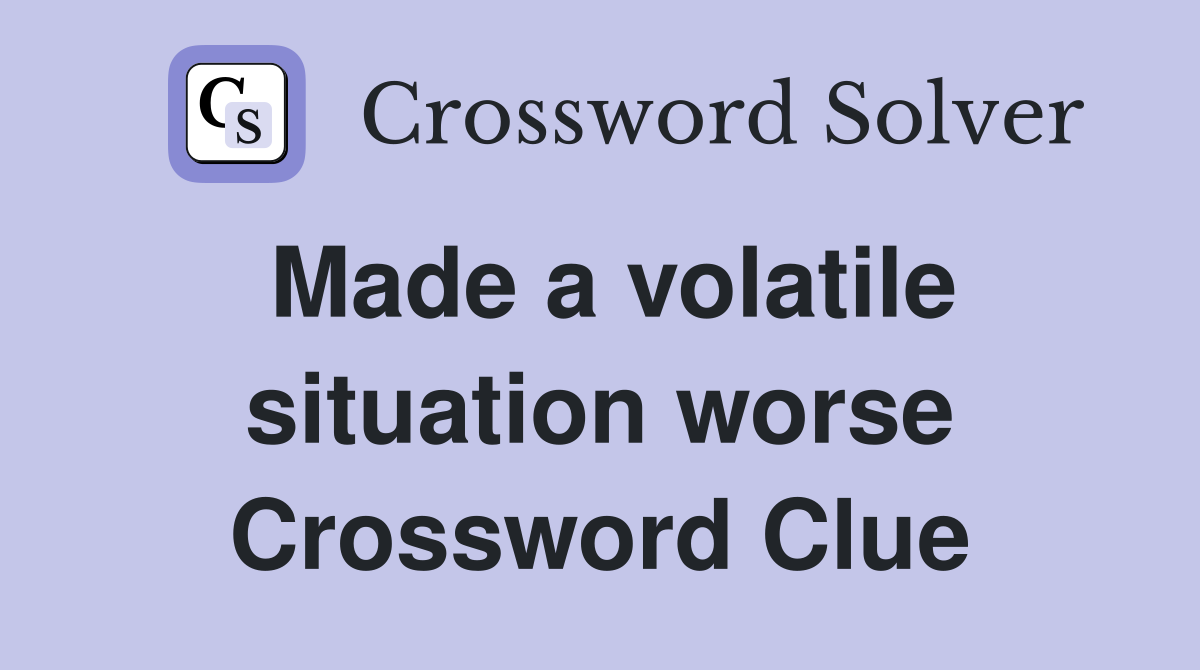 Made a volatile situation worse Crossword Clue