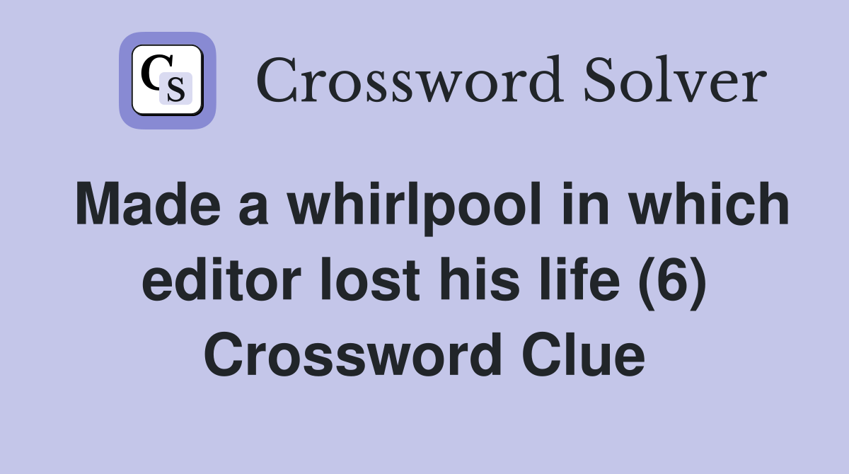 Made a whirlpool in which editor lost his life (6) Crossword Clue