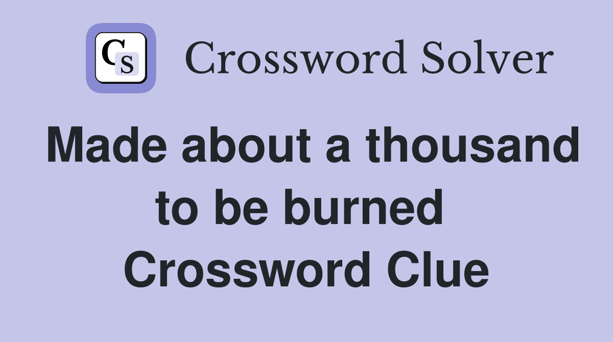 Made about a thousand to be burned  Crossword Clue