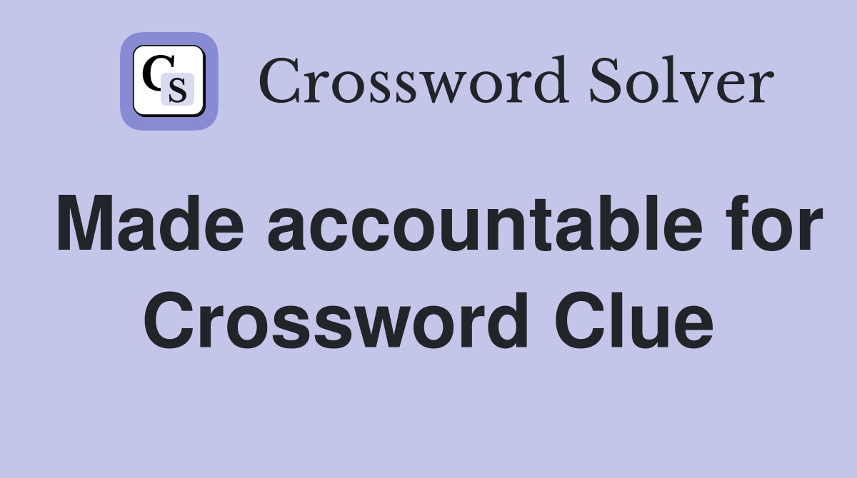 Made accountable for Crossword Clue