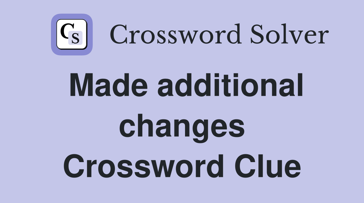 Made additional changes Crossword Clue