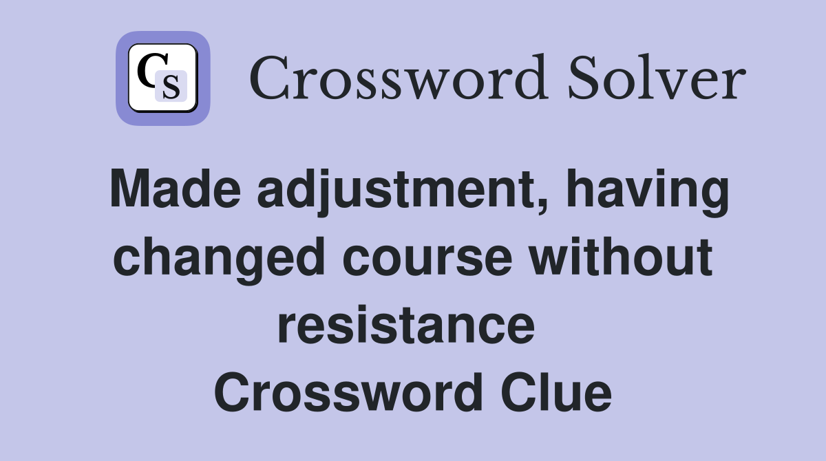 Made adjustment, having changed course without resistance  Crossword Clue