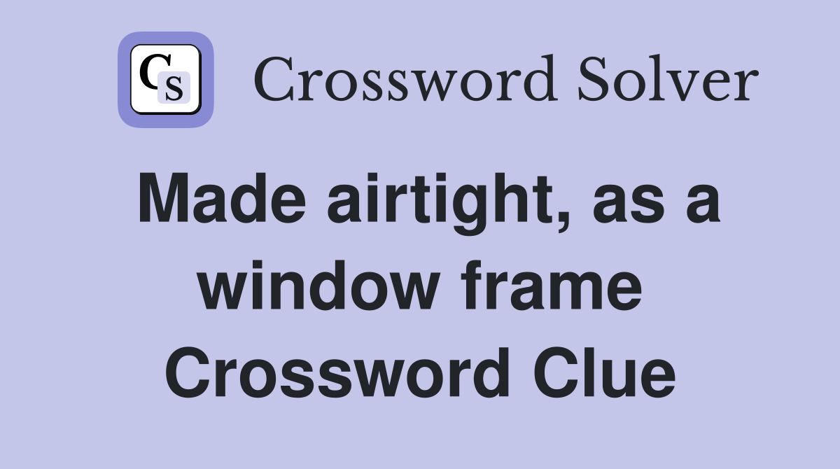 Made airtight, as a window frame Crossword Clue