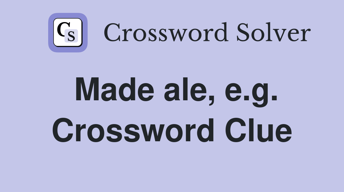 Made ale, e.g. Crossword Clue