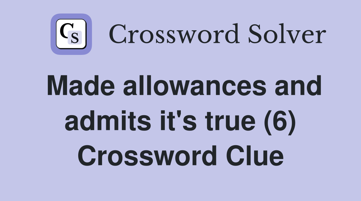 Made allowances and admits it's true (6) Crossword Clue
