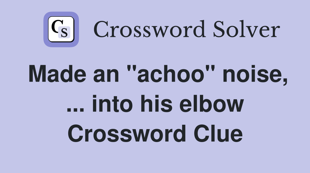 Made an "achoo" noise, ... into his elbow Crossword Clue