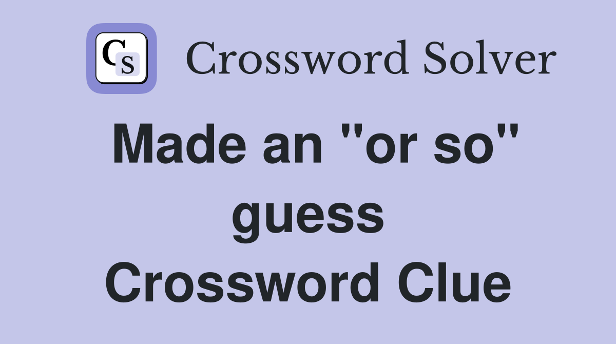 Made an "or so" guess Crossword Clue