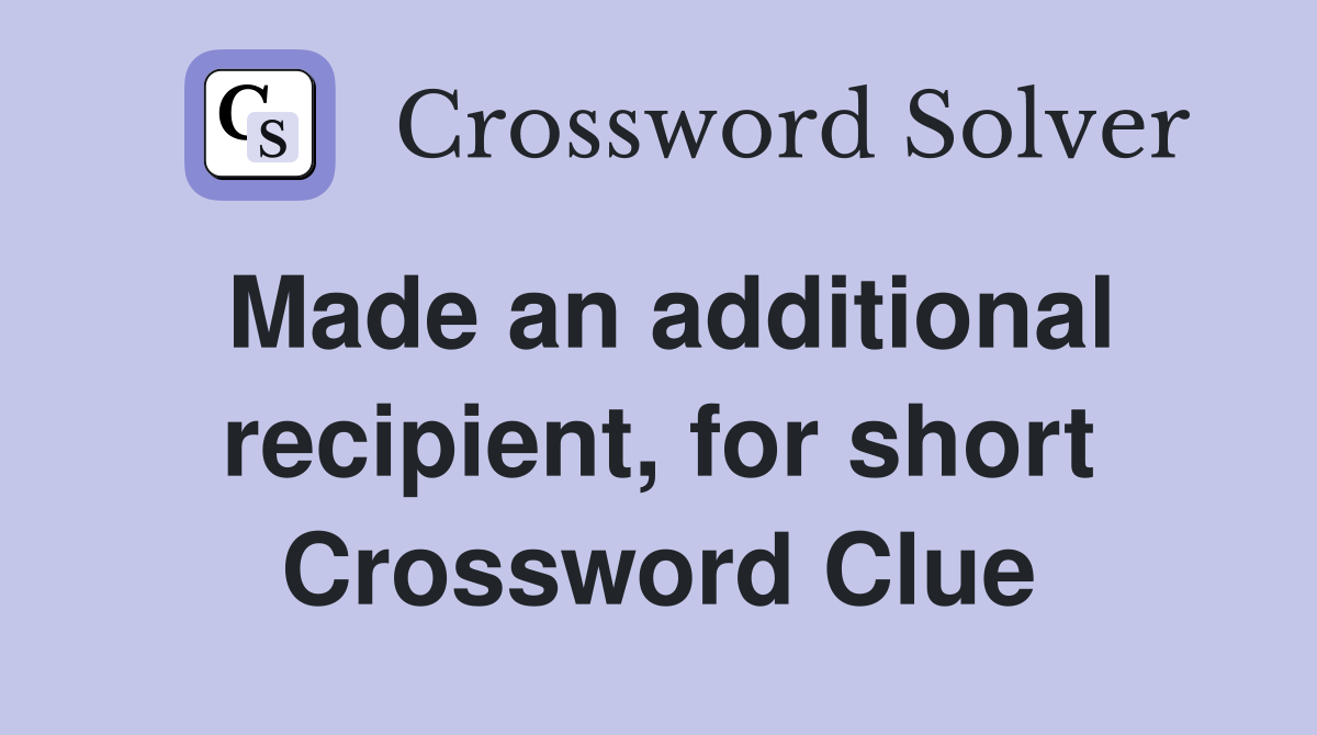 Made an additional recipient, for short Crossword Clue