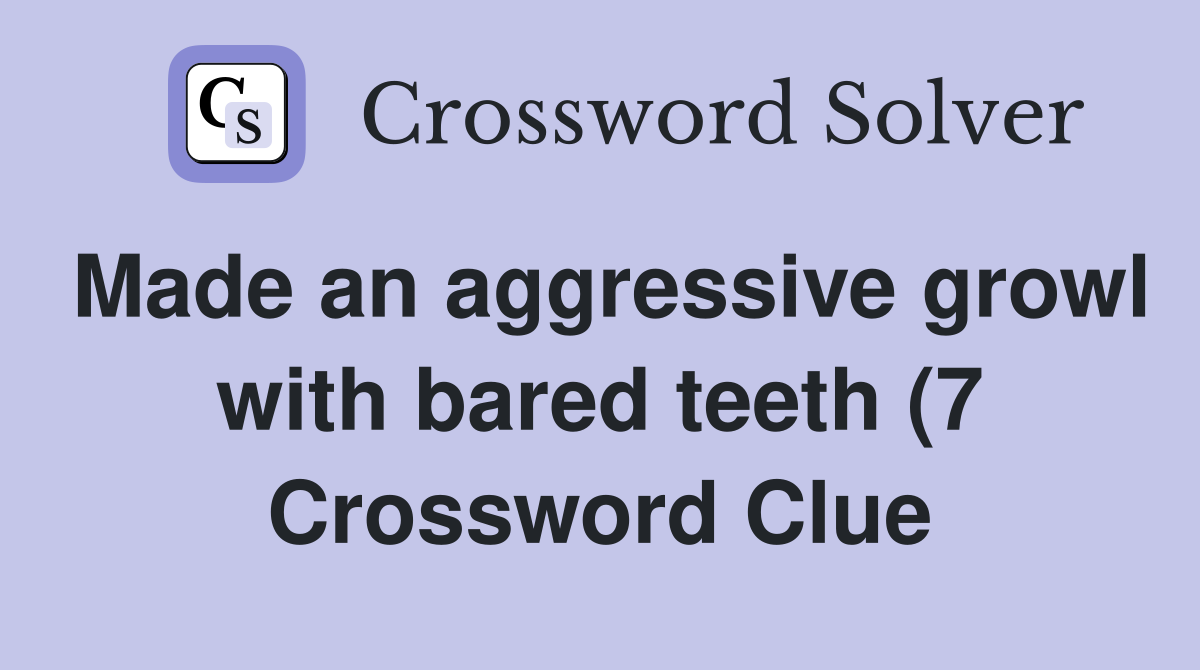 Made an aggressive growl with bared teeth (7) Crossword Clue Answers Made an aggressive growl with bared teeth (7) Crossword Clue Answers