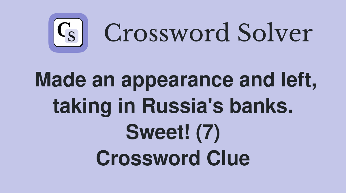 Made an appearance and left, taking in Russia's banks. Sweet! (7) Crossword Clue