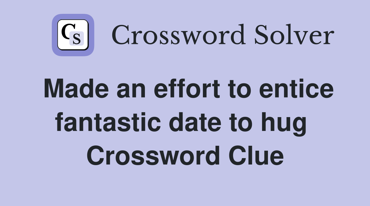 Made an effort to entice fantastic date to hug  Crossword Clue