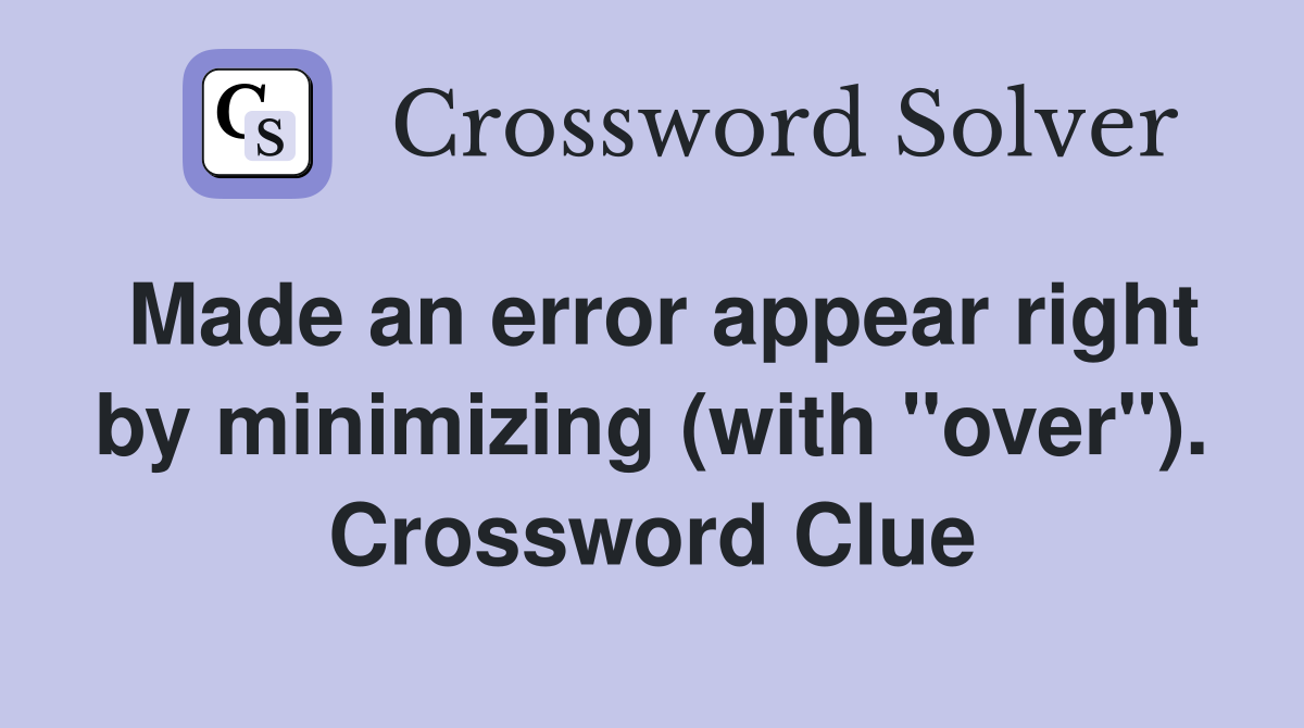 Made an error appear right by minimizing (with "over"). Crossword Clue