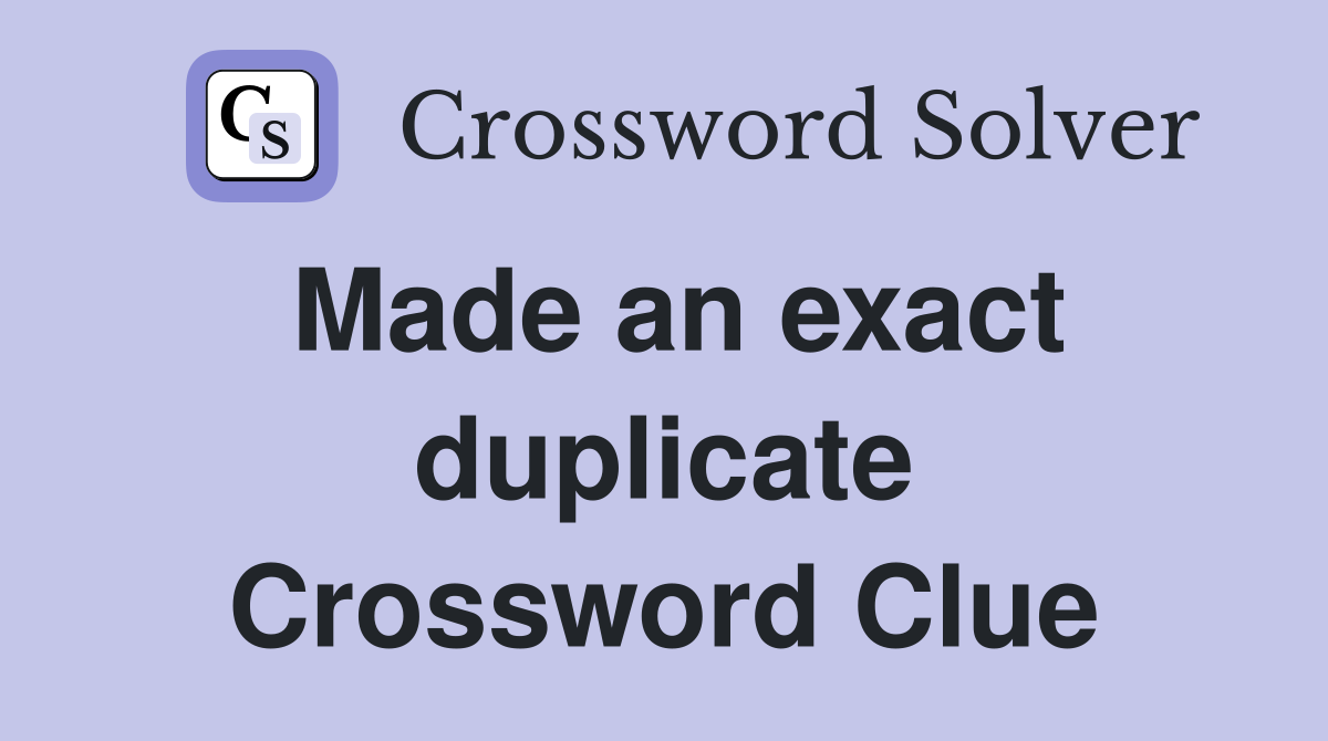 Made an exact duplicate Crossword Clue