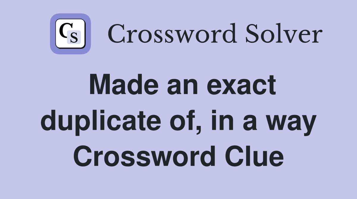 Made an exact duplicate of, in a way Crossword Clue