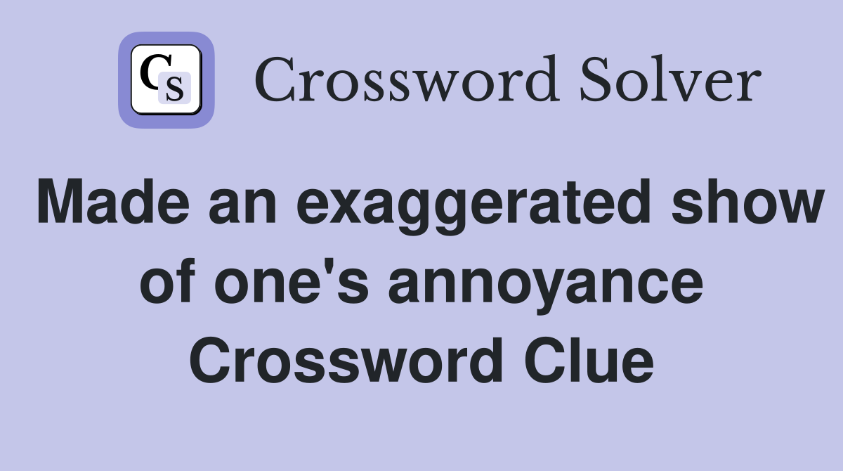 Made an exaggerated show of one's annoyance Crossword Clue