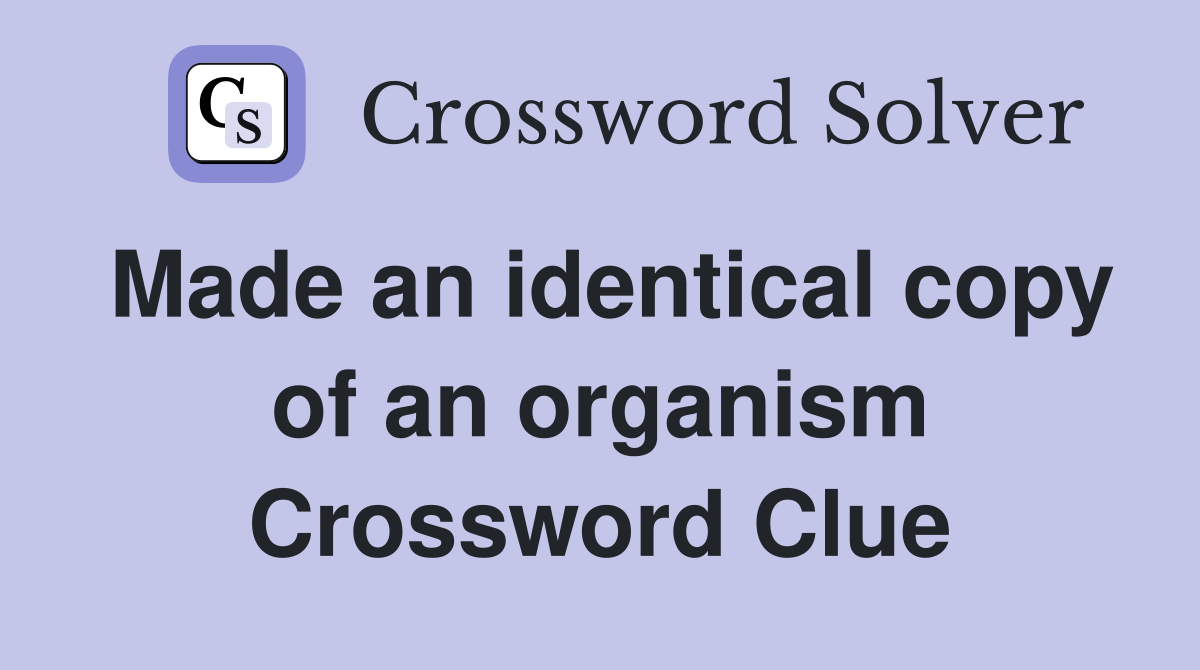Made an identical copy of an organism Crossword Clue