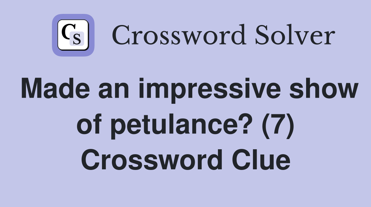 Made an impressive show of petulance? (7) Crossword Clue