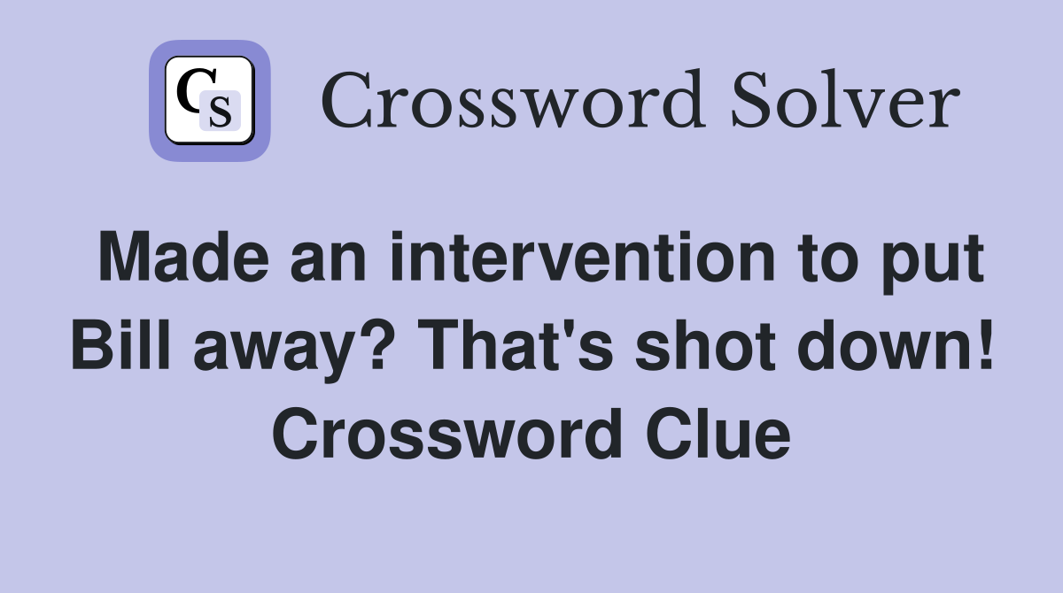 Made an intervention to put Bill away? That's shot down! Crossword Clue