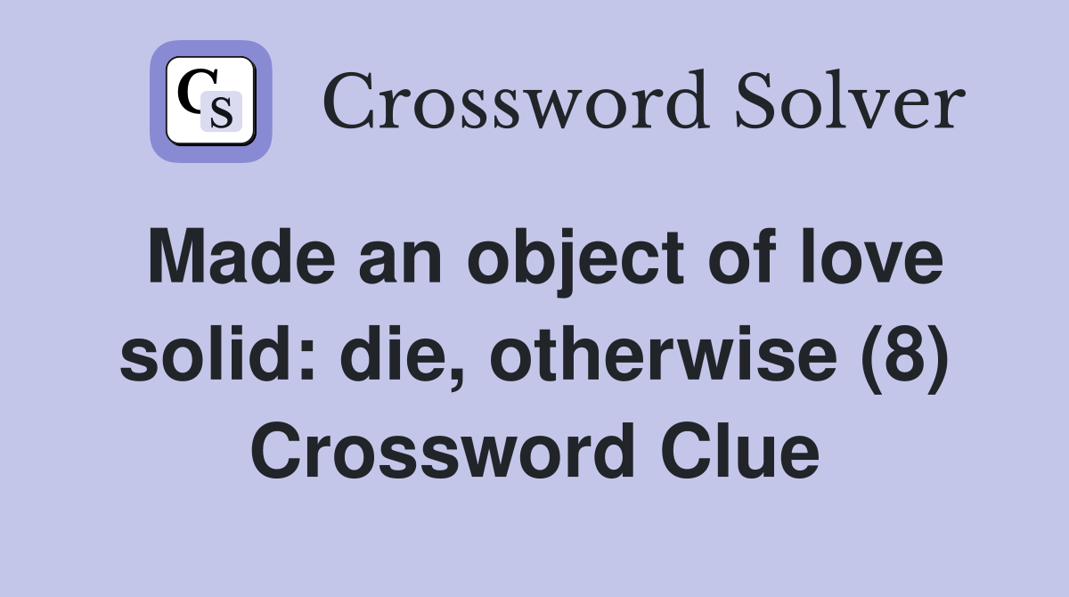 Made an object of love solid: die, otherwise (8) Crossword Clue