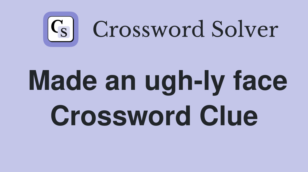 Made an ugh-ly face Crossword Clue