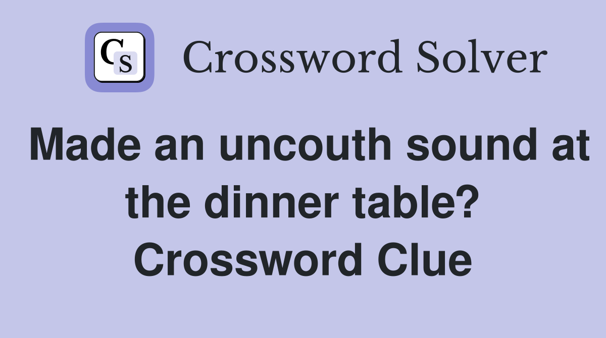 Made an uncouth sound at the dinner table? Crossword Clue