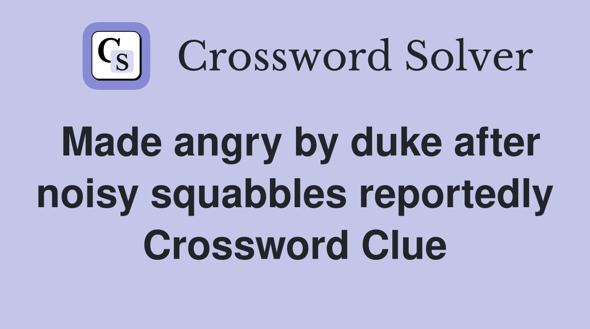 Made angry by duke after noisy squabbles reportedly Crossword Clue