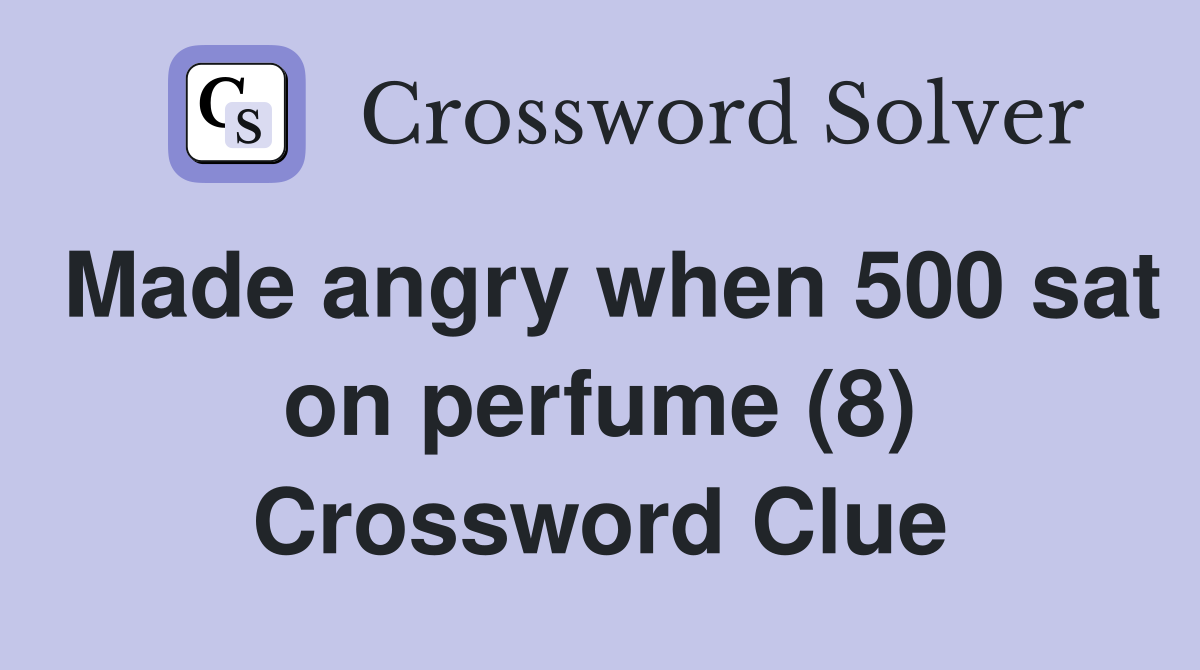 Made angry when 500 sat on perfume (8) Crossword Clue