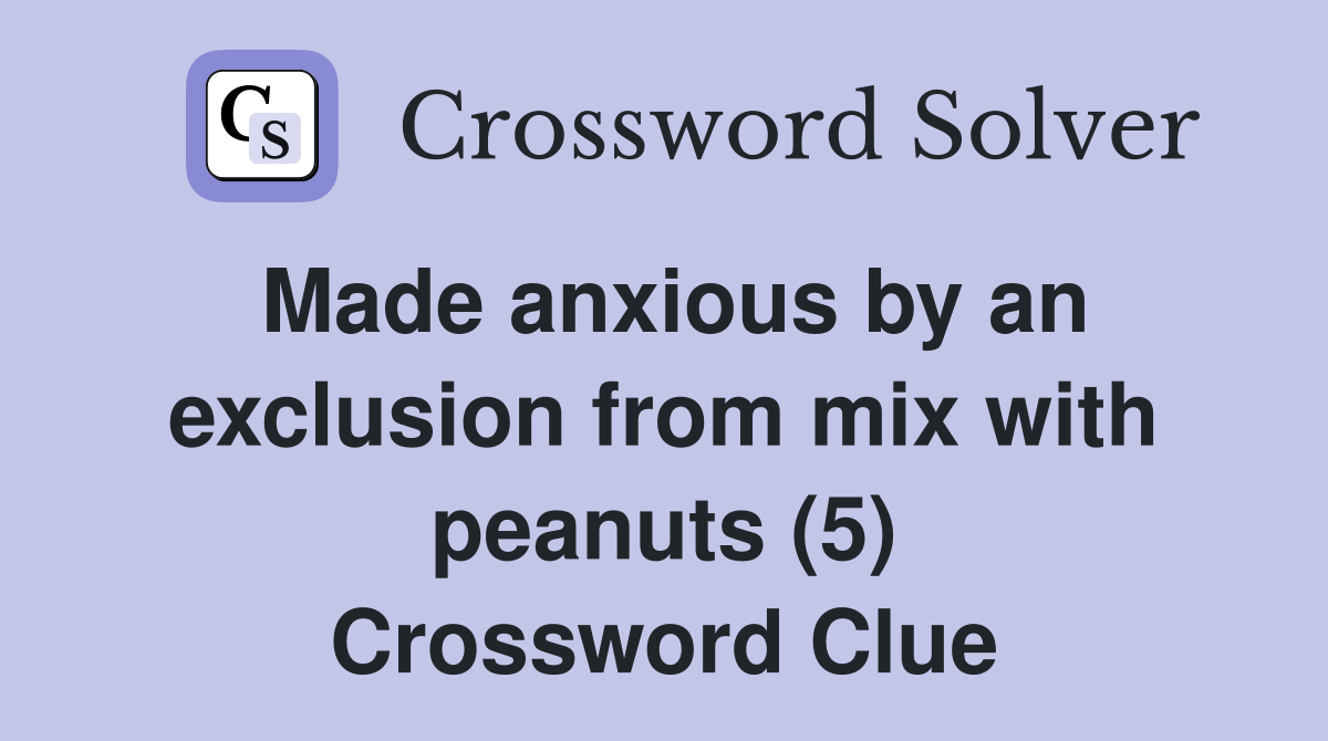 Made anxious by an exclusion from mix with peanuts (5) Crossword Clue