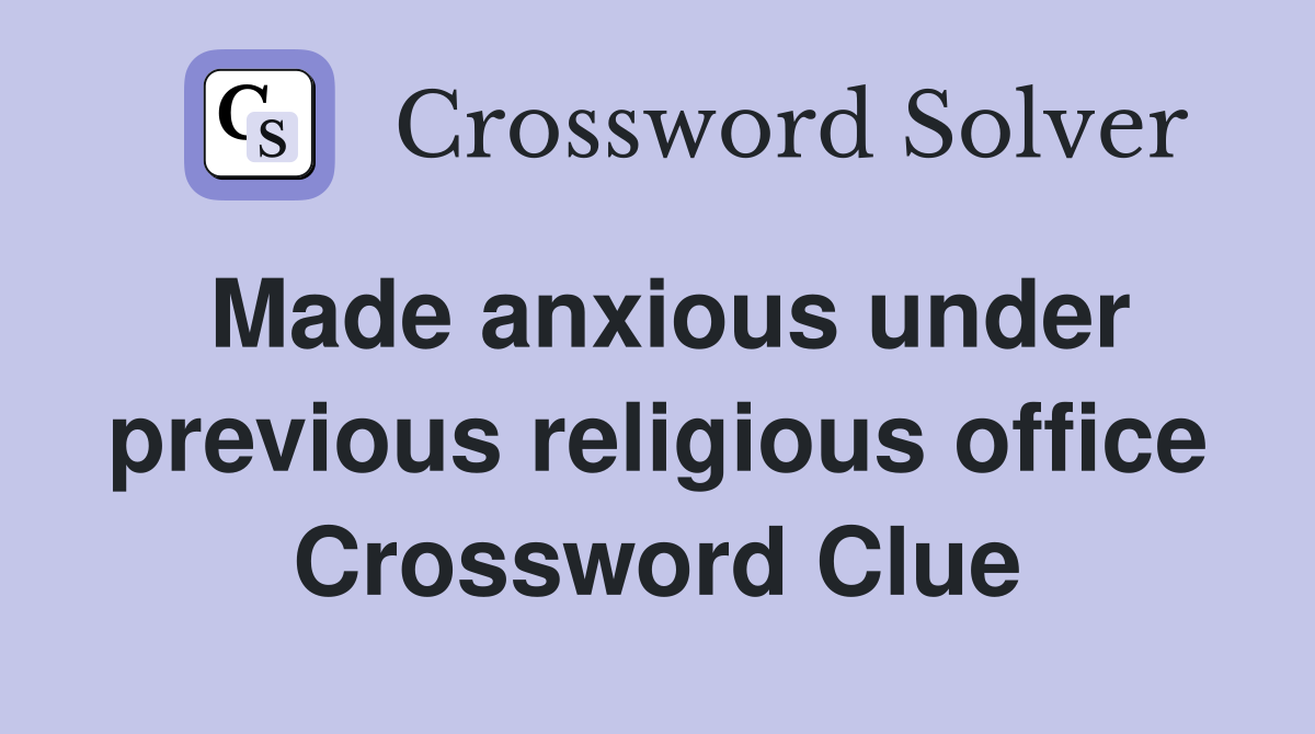 Made anxious under previous religious office Crossword Clue