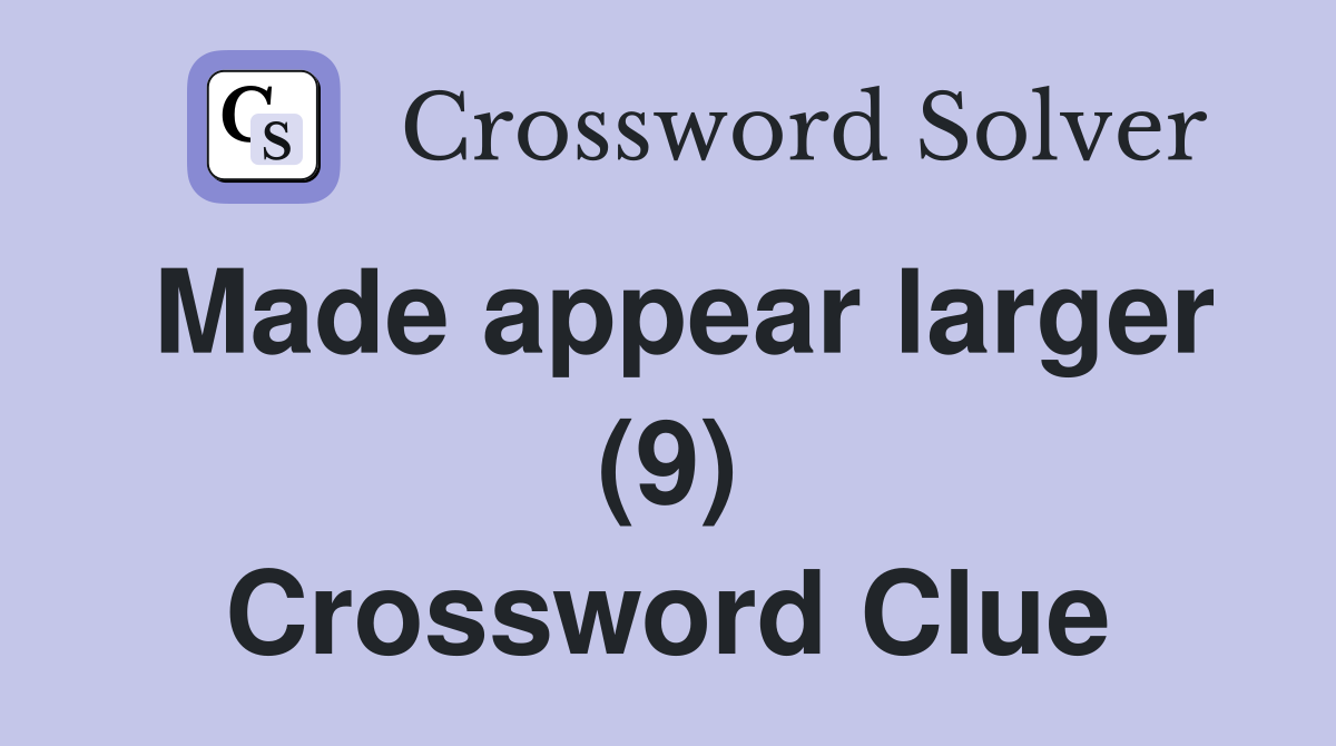 Made appear larger (9) Crossword Clue