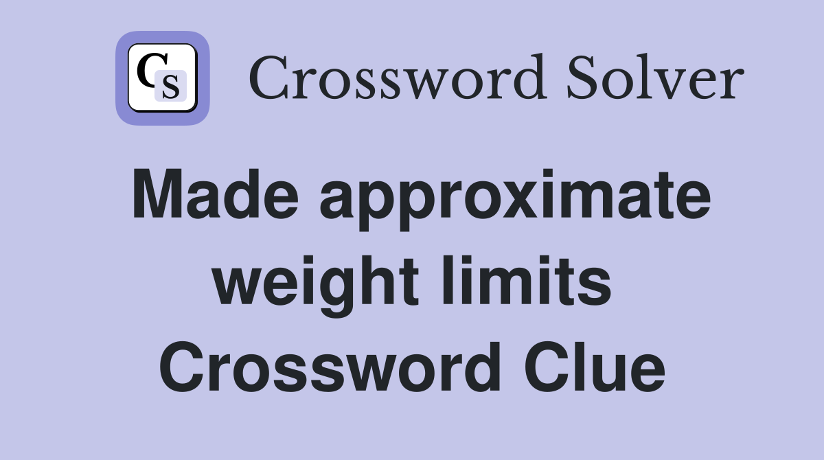 Made approximate weight limits Crossword Clue