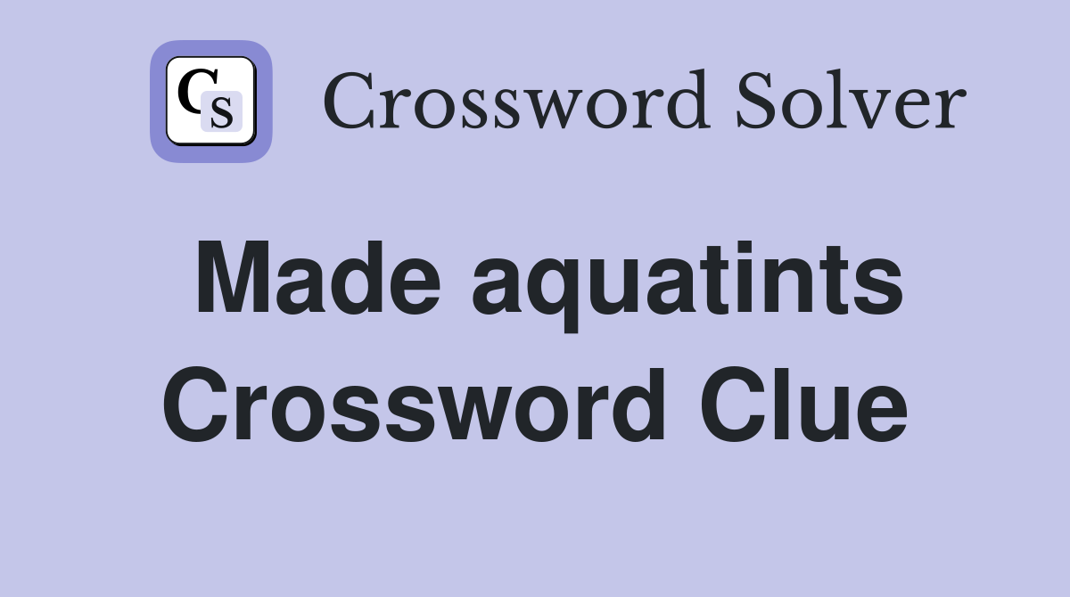 Made aquatints Crossword Clue