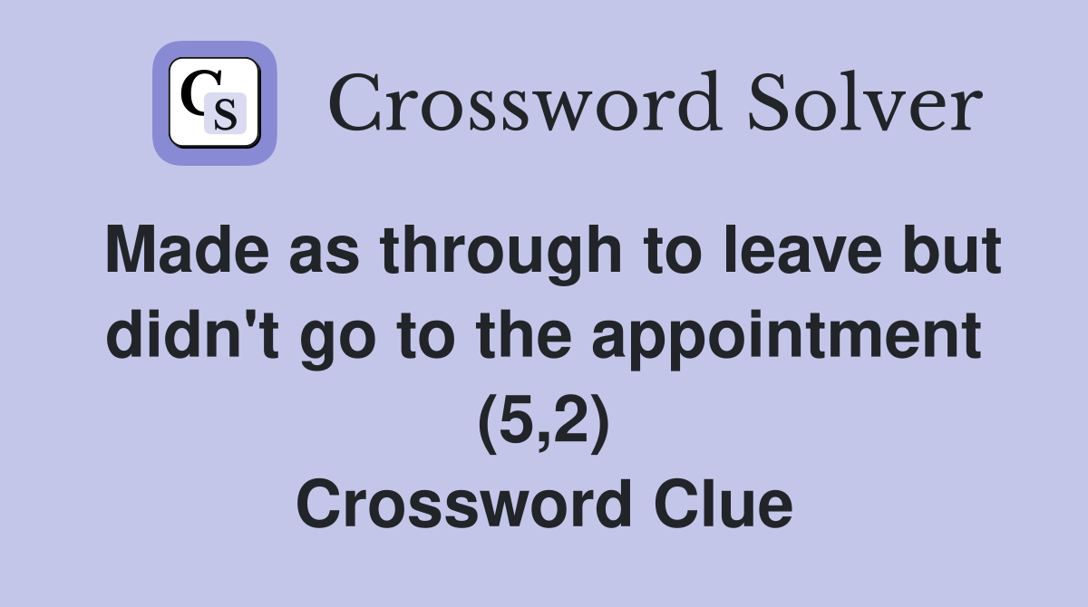 Made as through to leave but didn't go to the appointment (5,2) Crossword Clue