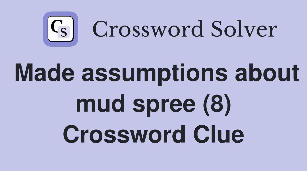 Made assumptions about mud spree (8) Crossword Clue