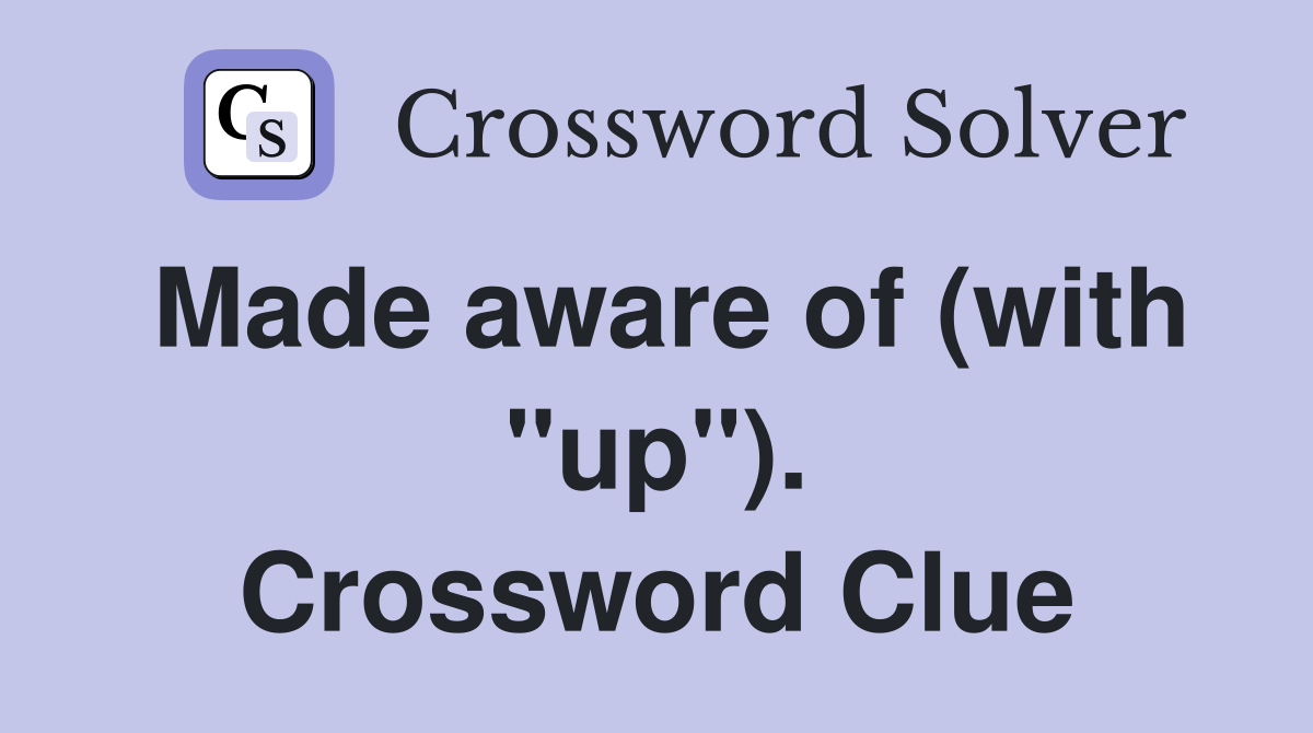 Made aware of (with "up"). Crossword Clue