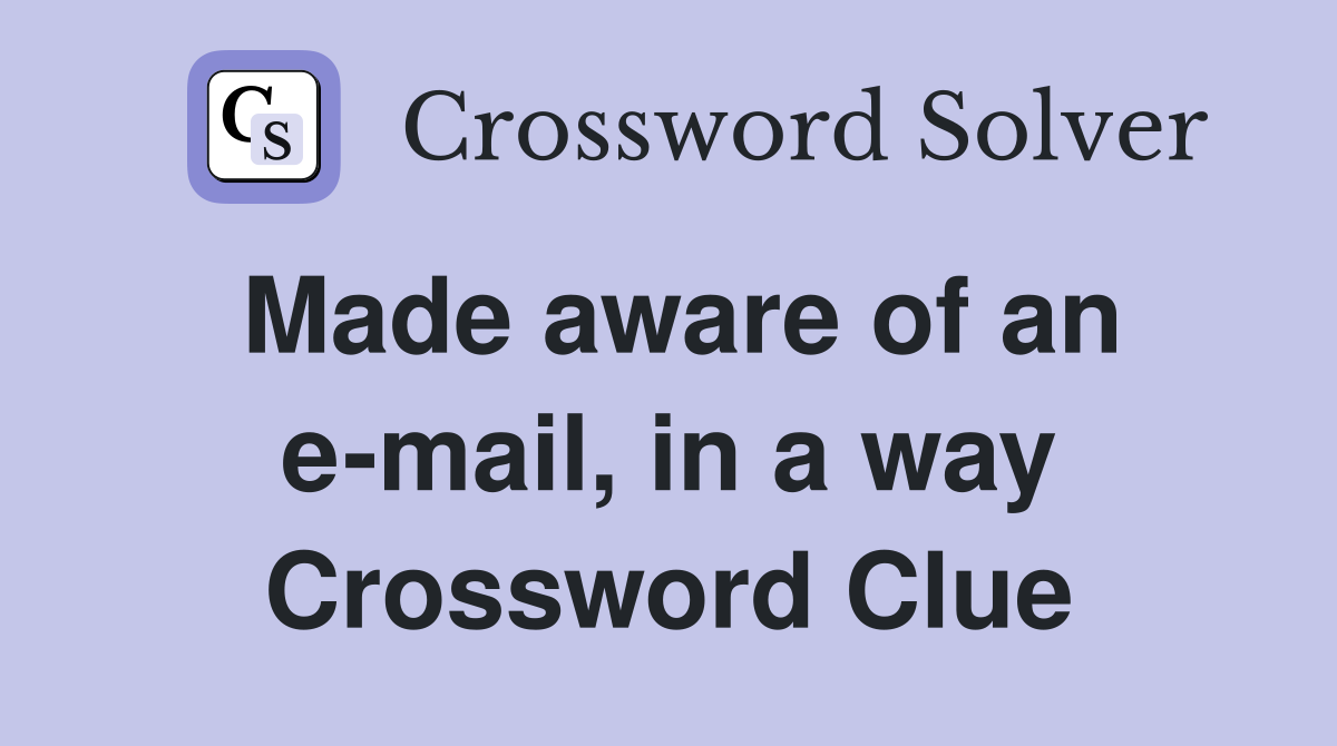 Made aware of an e-mail, in a way Crossword Clue