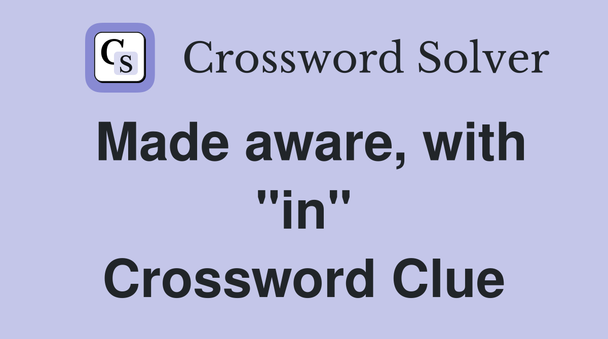 Made aware, with "in" Crossword Clue