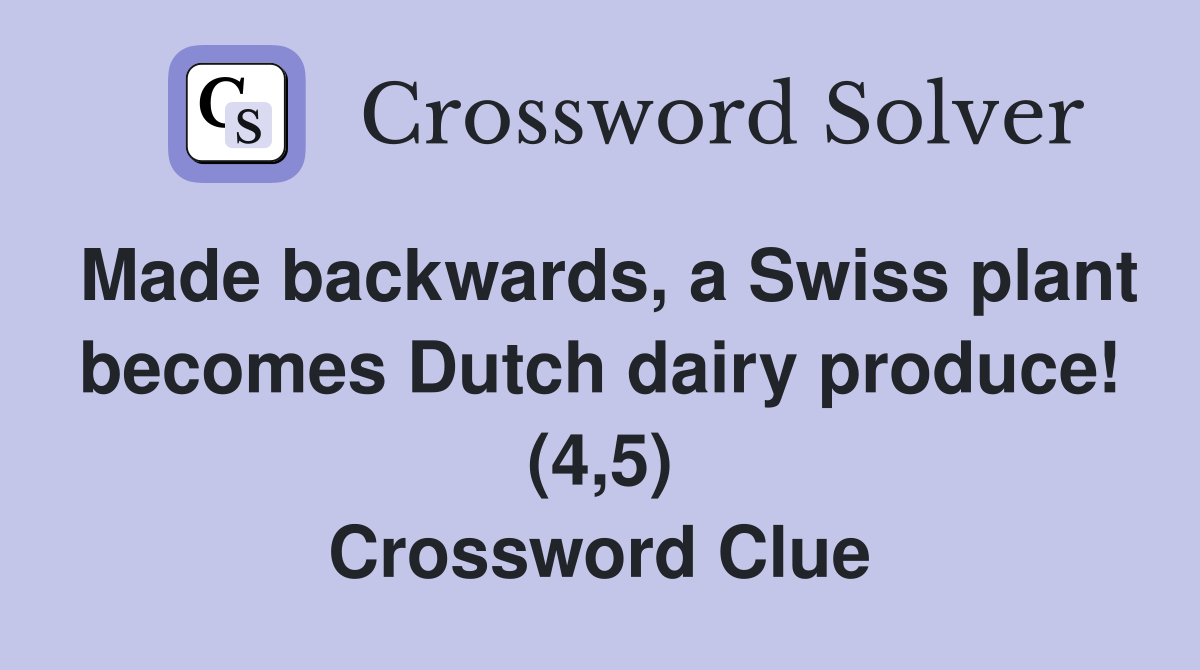 Made backwards, a Swiss plant becomes Dutch dairy produce! (4,5) Crossword Clue
