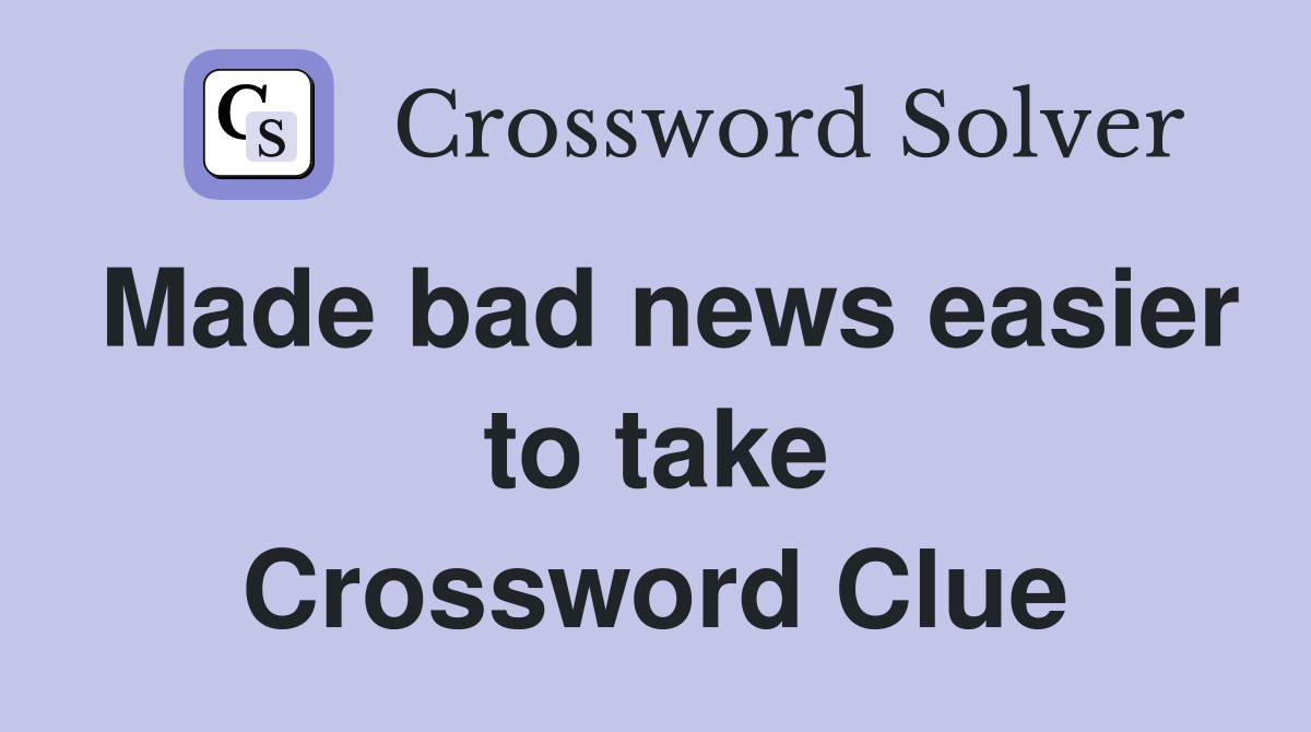 Made bad news easier to take Crossword Clue