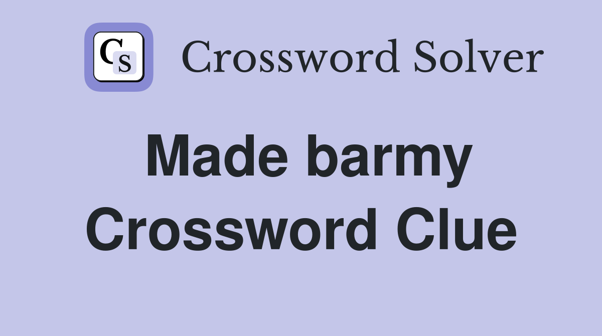 Made barmy Crossword Clue