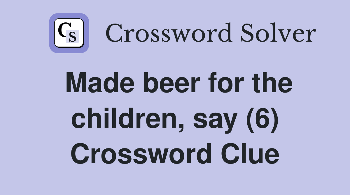 Made beer for the children, say (6) Crossword Clue